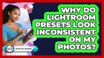 Why Do Lightroom Presets Look Inconsistent On My Photos? - Design Tool Unlocked