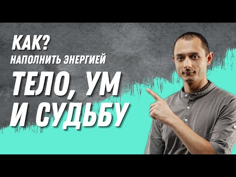 КАК НАПОЛНИТЬ ЭНЕРГИЕЙ ТЕЛО, УМ И СУДЬБУ