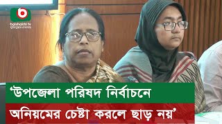 ‘উপজেলা পরিষদ নির্বাচনে অনিয়মের চেষ্টা করলে ছাড় নয়’