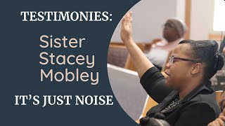 Testimonies: Sister Stacey Mobley “It’s Just Noise”