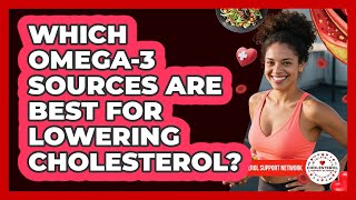 Which Omega-3 Sources Are Best For Lowering Cholesterol