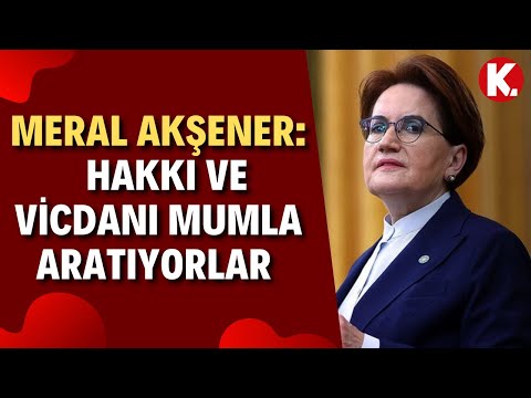 İYİ Parti Lideri Meral Akşener: Özgürlüğü, hakkı ve vicdanı mumla aratıyorlar