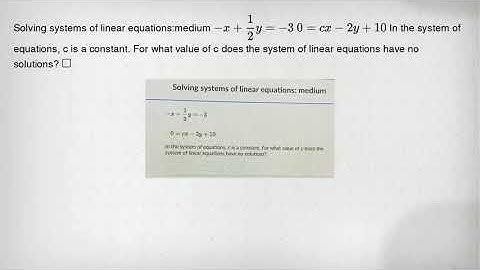 Solving systems of linear equations:medium -x+(1)/(2)y=-3 0=cx-2y+10 In the system of equations, c i