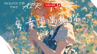 七音盒 - 多幸運遇見你『多幸運遇見你 你是我餘生的歡喜』【動態歌詞】