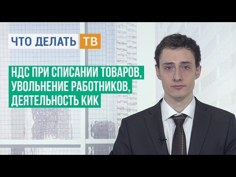 НДС при списании товаров, увольнение работников, деятельность КИК