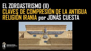 Zoroastrismo (II). La antiquísima religión del mundo iranio. Claves de comprensión. Jonas Cuesta