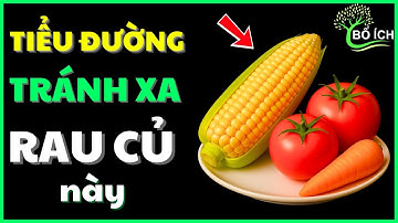 Cảnh Báo: Tránh Những Loại Rau Này Nếu Bạn Bị Tiểu Đường  - kênh sức khoẻ bổ ích