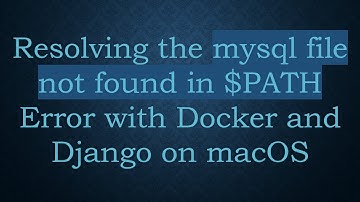 Resolving the mysql file not found in $PATH Error with Docker and Django on macOS