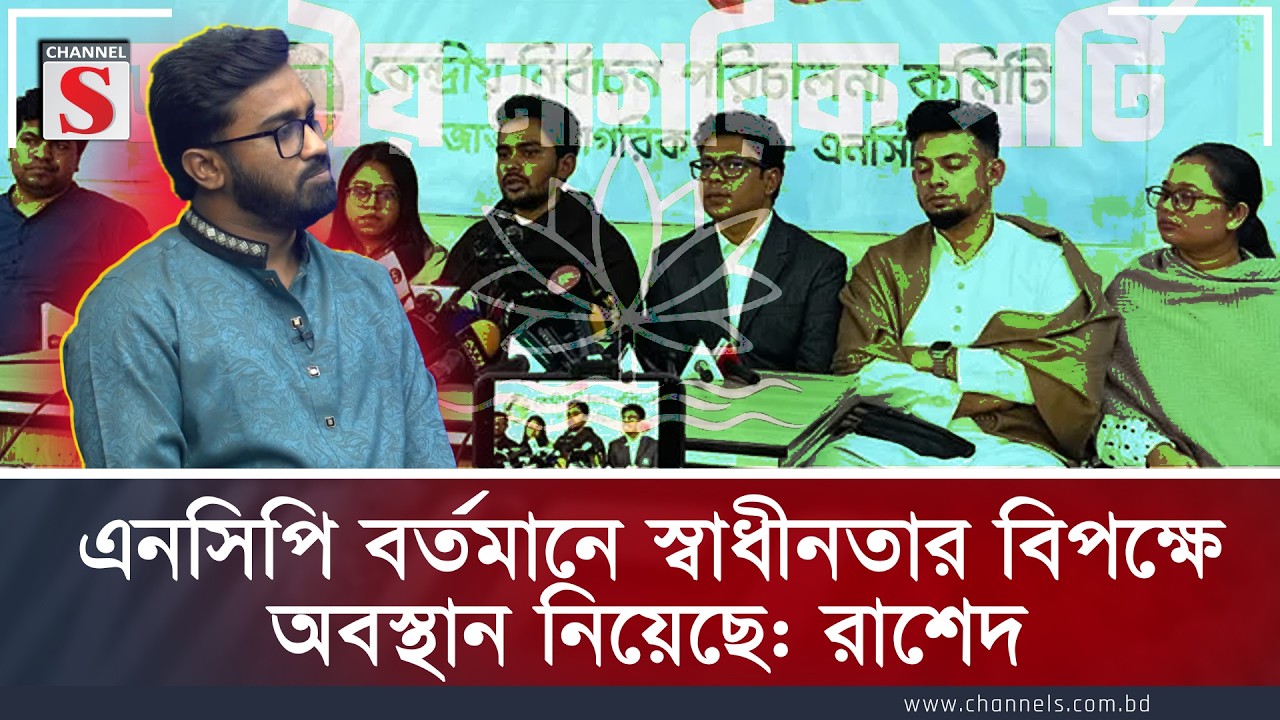 এনসিপি বর্তমানে স্বাধীনতার বিপক্ষে অবস্থান নিয়েছে: রাশেদ | Rashed khan | Channel S