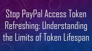Stop PayPal Access Token Refreshing: Understanding the Limits of Token Lifespan