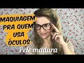 Maquiagem pra quem usa óculos - Pele madura