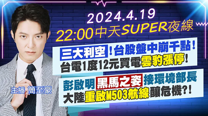 【#中天SUPER夜线】"三大利空"!台股盘中崩千点! 台电1度12元买电"云豹涨停"!｜彭启明"黑马之姿"接环境部长 大陆"重启M503航线"酿危机?! 20240419@CtiNews - 天天要闻