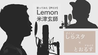 【アカペラ】 しらスタのしらいしさんと声だけでLemonを演奏してみた【コラボ】