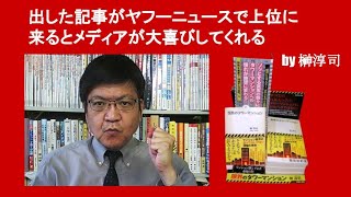 出した記事がヤフーニュースで上位に来るとメディアが大喜びしてくれる　by 榊淳司