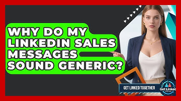 Why Do My LinkedIn Sales Messages Sound Generic? - Get Linked Together