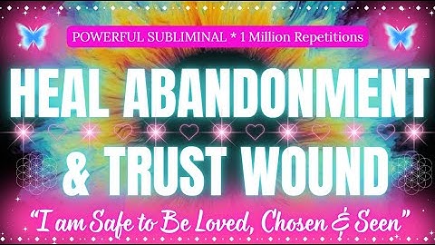 Heal Abandonment & Trust Wounds Subliminal💗 Feel Safe, Loved & Chosen | Secure Attachment Subliminal