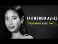 (New Upload) FAITH FROM ASHES |  ORPHANED. LOST. FOUND FAITH. | AMONG