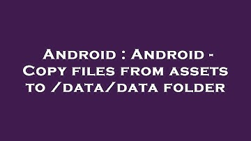 Android : Android - Copy files from assets to /data/data folder