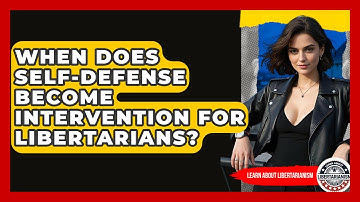 When Does Self-defense Become Intervention For Libertarians? - Learn About Libertarianism