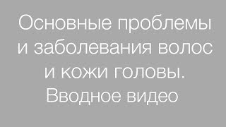 Основные проблемы и заболевания волос и кожи головы Вводное видео