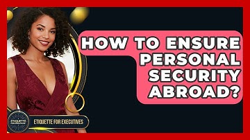 How To Ensure Personal Security Abroad? - Etiquette for Executives