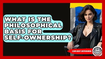What Is The Philosophical Basis For Self-ownership? - Learn About Libertarianism