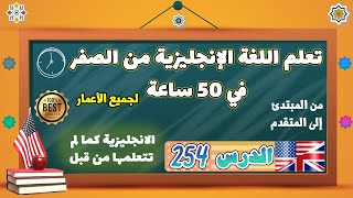 الدرس ٢٥٤ | تعلم اللغة الانجليزية من الصفر في ٥۰ ساعة | الدرس المئتان واربعة وخمسون