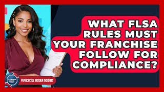 What FLSA Rules Must Your Franchise Follow For Compliance? - Franchisee Insider Insights
