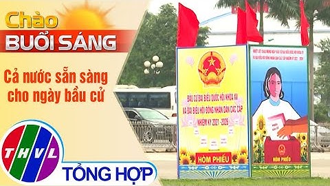 Chào buổi sáng (22/5/2021): Cả nước sẵn sàng cho ngày bầu cử