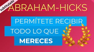 Permítete recibir todo lo que mereces ~ Abraham-Hicks en español