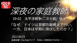 【深夜の家庭教師】39-02　太平洋戦争（後半）～なぜ、ドイツは首都防衛戦まで行ったのに、日本は早期に降伏したのか？　／《39》第二次世界大戦　2022/06/03(金)