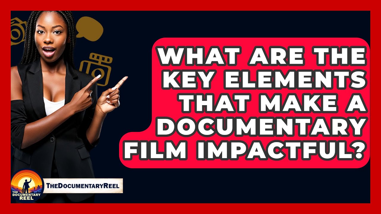 What Are the Key Elements That Make a Documentary Film Impactful? - The ...
