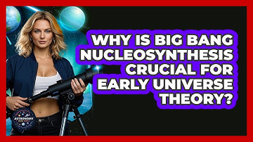 Why Is Big Bang Nucleosynthesis Crucial For Early Universe Theory? - Astronomy Made Simple