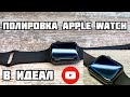 Полировка стекла Apple Watch в идеал!