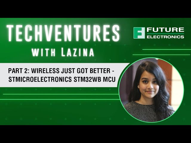 Part 2: Wireless Just Got Better - STMicroelectronics STM32WB MCU: TechVentures with Lazina