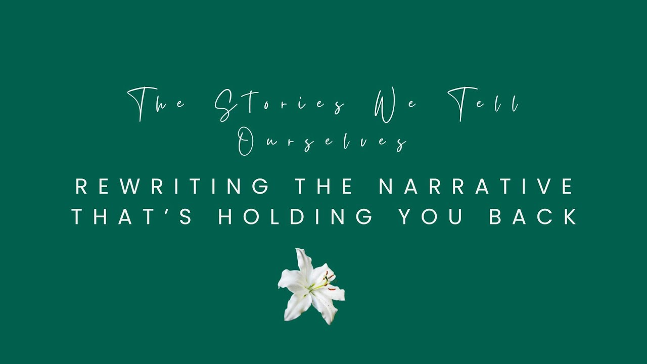 The Stories We Tell Ourselves: Rewriting the Narrative That’s Holding ...