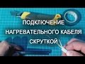 Саморегулирующийся нагревательный кабель подключение скруткой с изолентой