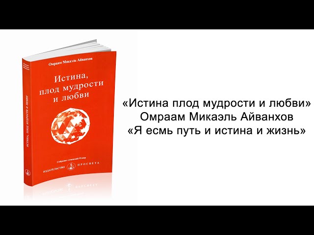 Я есмь путь и истина и жизнь. Истина плод мудрости и любви. Омраам Микаэль Айванхов