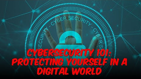 Cybersecurity 101: Protecting Yourself in a Digital World