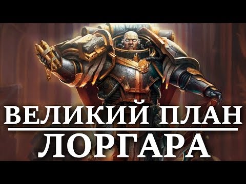 Видео: ВЕЛИКИЙ ПЛАН ЛОРГАРА ( WARHAMMER 40000 )