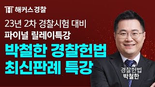 23년 2차 경찰시험 직전 경시생들을 위한 박철한 경찰헌법 최신판례 특강 한 번에 정리! [해커스경찰 파이널 릴레이 특강]