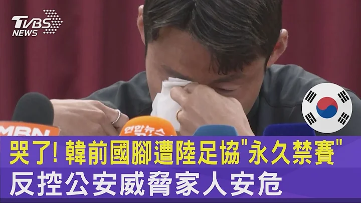 哭了! 韓前國腳遭陸足協「永久禁賽」 反控公安威脅家人安危｜TVBS新聞 @TVBSNEWS02 - 天天要聞