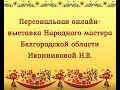 Персональная онлайн выставка Народного мастера Белгородской области Иконниковой Н.В.