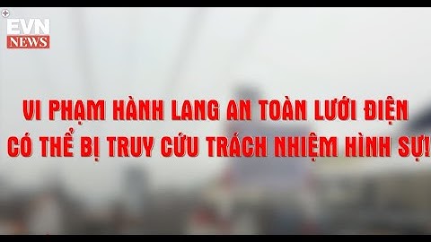PC Khánh Hòa: Vi phạm hành lang an toàn lưới điện có thể bị truy cứu trách nhiệm hình sự (nguồn: EVN