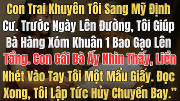 Con trai khuyên tôi sang Mỹ định cư  Trước ngày lên đường, tôi giúp bà hàng xóm khuân 1 bao gạo lên