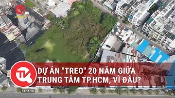Dự án "treo" 20 năm giữa trung tâm TP.HCM, vì đâu? | Truyền hình Quốc hội Việt Nam