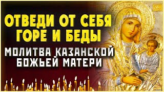 ОТВЕДИ ОТ СЕБЯ ГОРЕ И БЕДЫ. Молитва Казанской Божьей Матери. Православные молитвы на каждый день