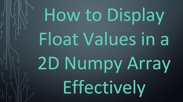 How to Display Float Values in a 2D Numpy Array Effectively