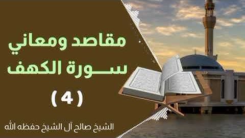 مقاصد و معاني سورة الكهف (4) الشيخ صالح آل الشيخ حفظه الله