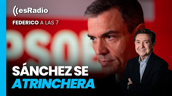 Federico a las 7: Pedro Sánchez se atrinchera y se lanza en tromba contra el PP